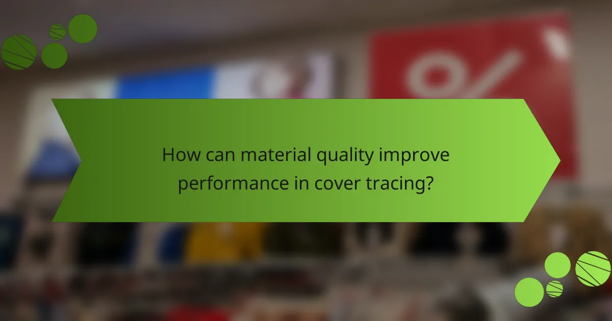 How can material quality improve performance in cover tracing?