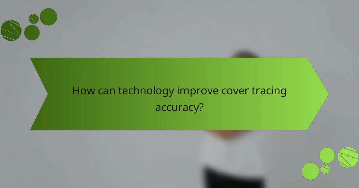 How can technology improve cover tracing accuracy?