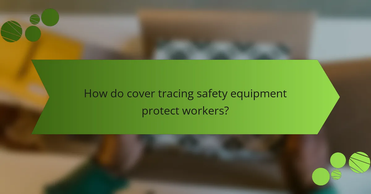 How do cover tracing safety equipment protect workers?