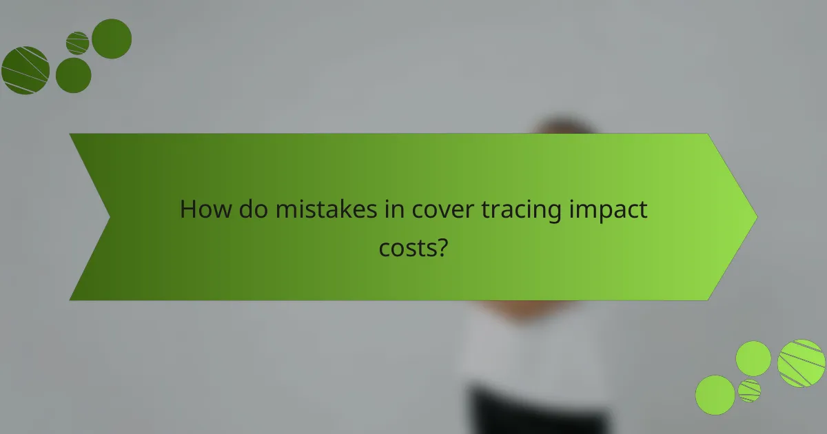 How do mistakes in cover tracing impact costs?
