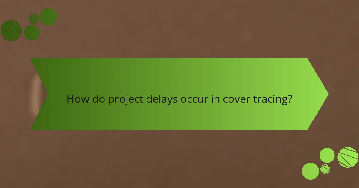 How do project delays occur in cover tracing?