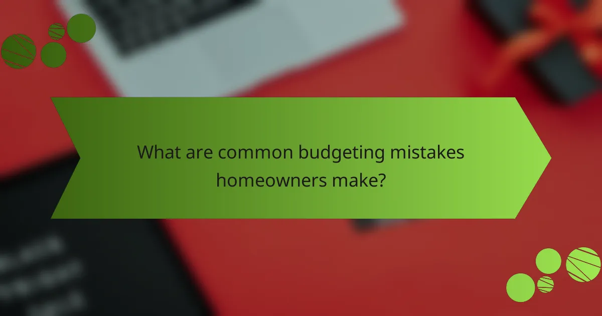 What are common budgeting mistakes homeowners make?