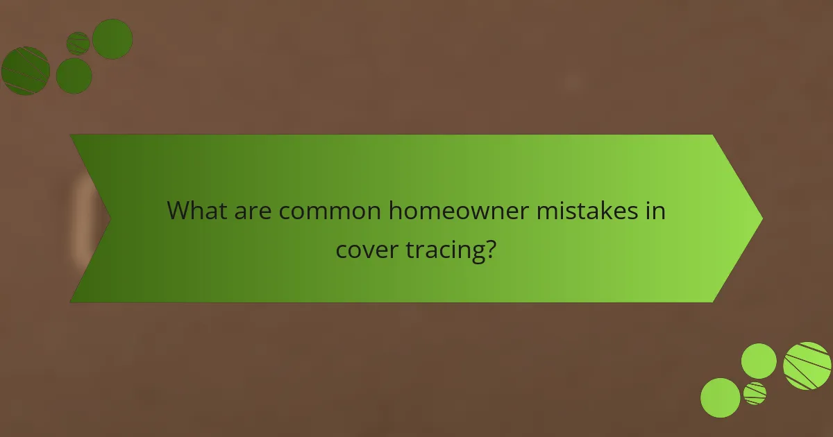 What are common homeowner mistakes in cover tracing?