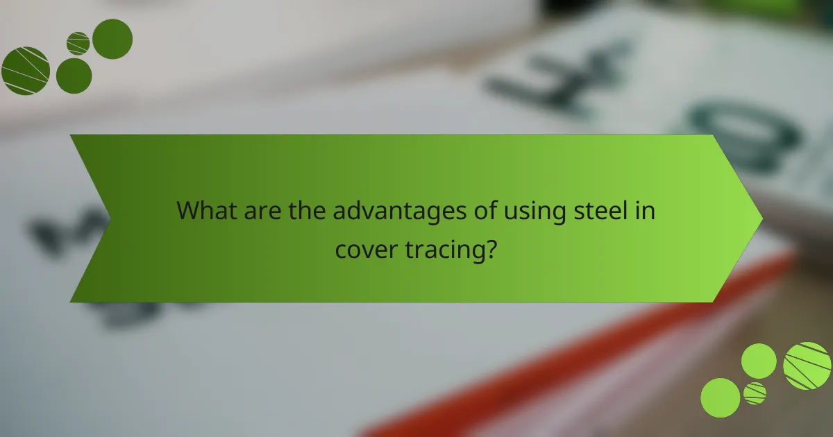What are the advantages of using steel in cover tracing?