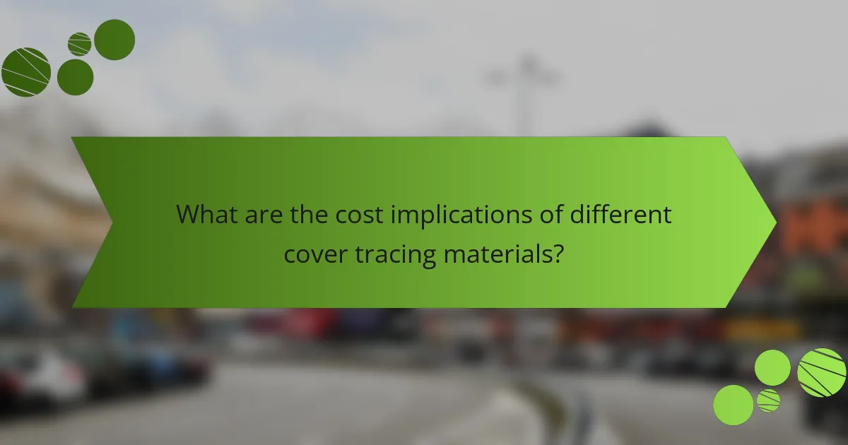 What are the cost implications of different cover tracing materials?