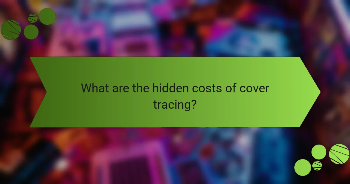 What are the hidden costs of cover tracing?
