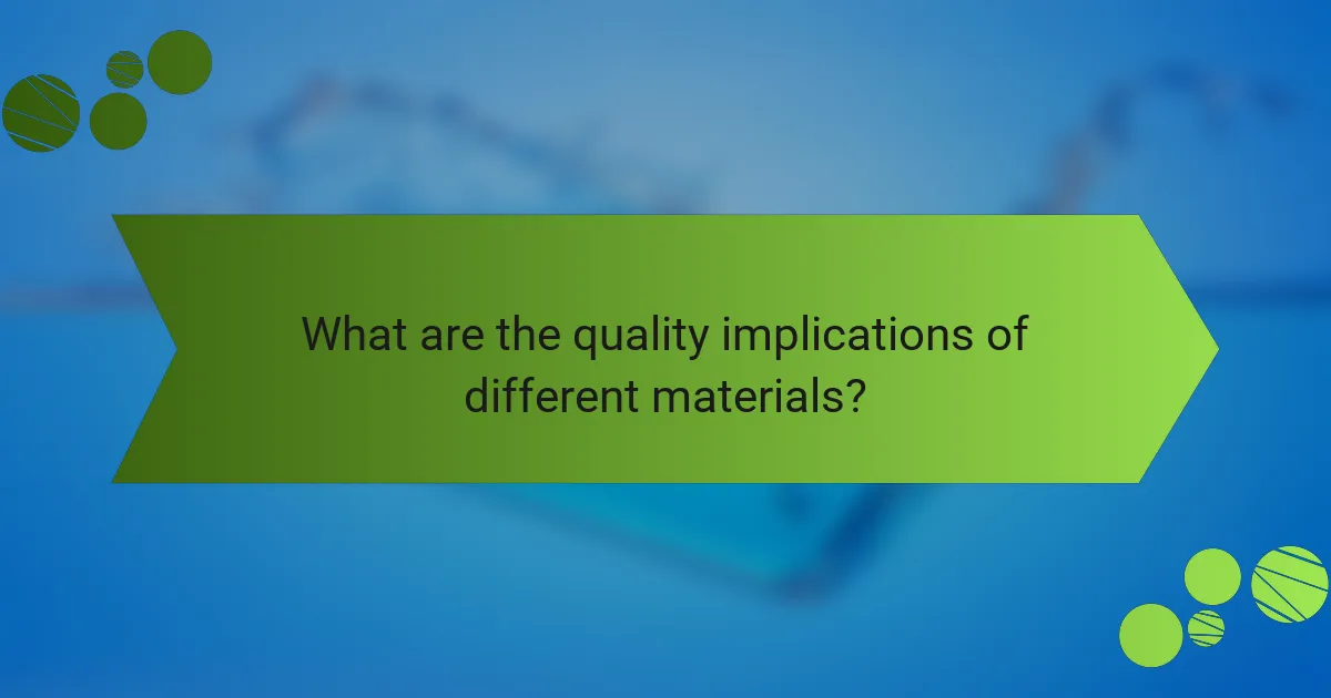What are the quality implications of different materials?
