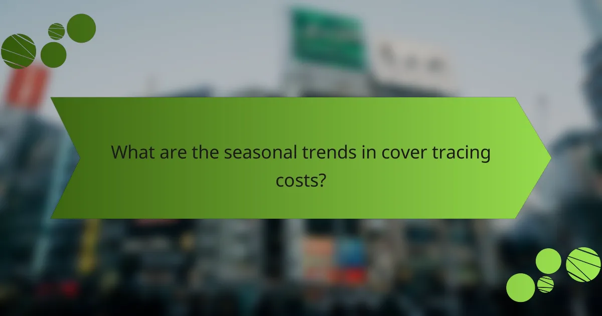 What are the seasonal trends in cover tracing costs?