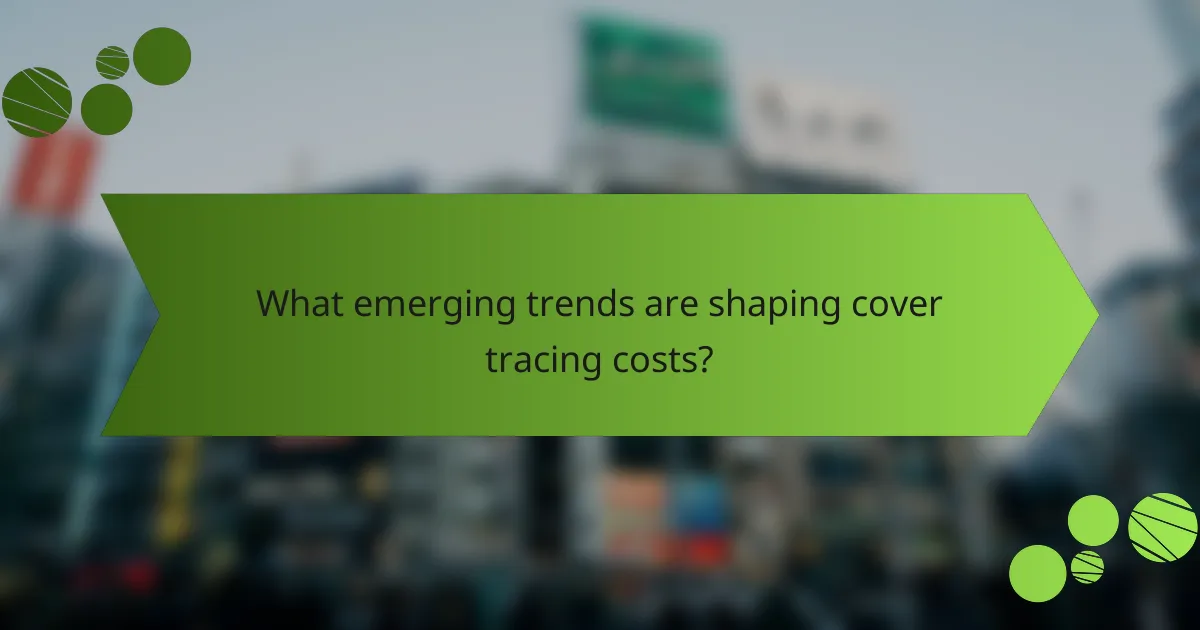 What emerging trends are shaping cover tracing costs?