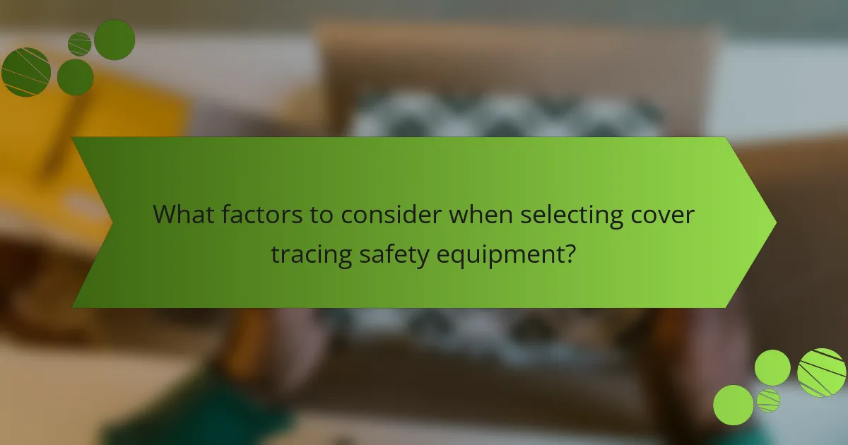 What factors to consider when selecting cover tracing safety equipment?